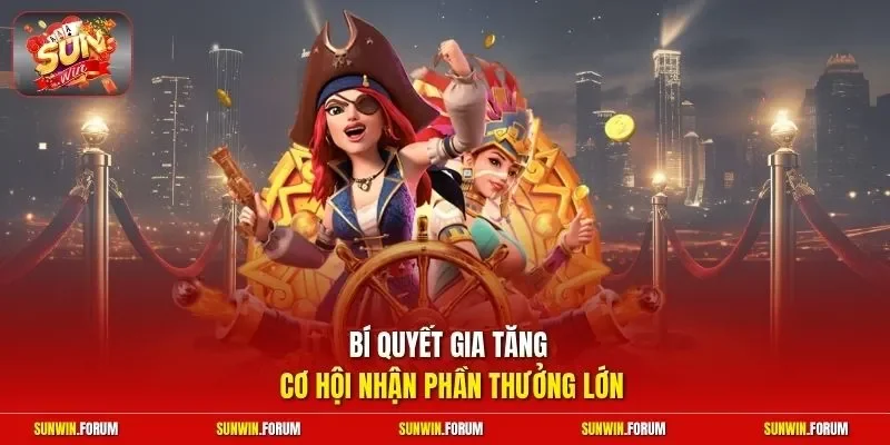 Bí quyết gia tăng cơ hội nhận phần thưởng lớn